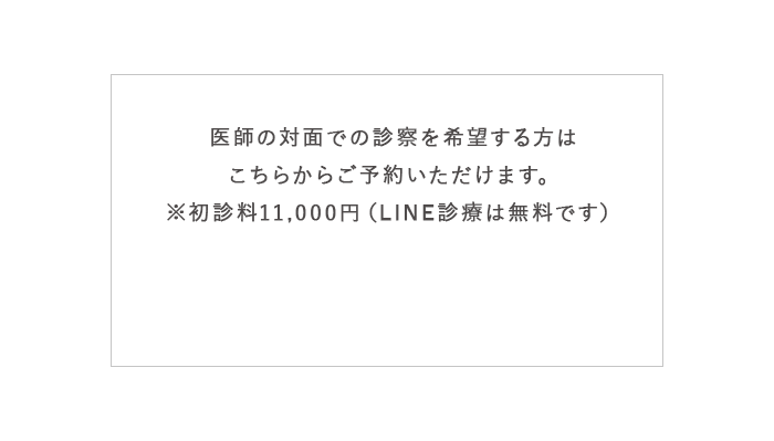 さらに、上記に加えて医師の診察を希望する方はこちらからご予約いただけます。※初診料11,000円